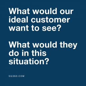 What would our ideal customer want to see?